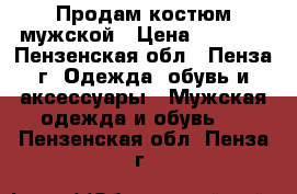 Продам костюм мужской › Цена ­ 5 000 - Пензенская обл., Пенза г. Одежда, обувь и аксессуары » Мужская одежда и обувь   . Пензенская обл.,Пенза г.